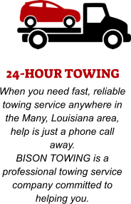 24-HOUR TOWING When you need fast, reliable towing service anywhere in the Many, Louisiana area, help is just a phone call away. BISON TOWING is a professional towing service company committed to helping you.