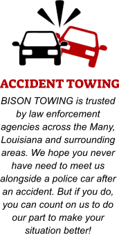 ACCIDENT TOWING BISON TOWING is trusted by law enforcement agencies across the Many, Louisiana and surrounding areas. We hope you never have need to meet us alongside a police car after an accident. But if you do, you can count on us to do our part to make your situation better!